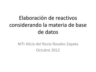 Elaboración de reactivos
considerando la materia de base
           de datos
   MTI Alicia del Rocío Rosales Zapata
              Octubre 2012
 