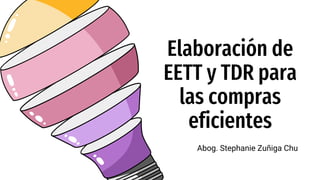 Elaboración de
EETT y TDR para
las compras
eficientes
Abog. Stephanie Zuñiga Chu
 