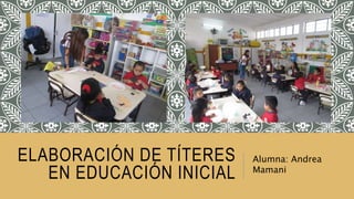 ELABORACIÓN DE TÍTERES
EN EDUCACIÓN INICIAL
Alumna: Andrea
Mamani
 