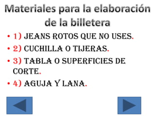 • 1) Jeans rotos que no uses.
• 2) Cuchilla o tijeras.
• 3) Tabla o superficies de
  corte.
• 4) Aguja y lana.
 