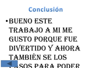 •Bueno este
 trabajo a mi me
 gusto porque fue
 divertido y ahora
 también se los
 