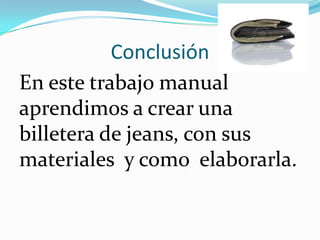 Conclusión
En este trabajo manual
aprendimos a crear una
billetera de jeans, con sus
materiales y como elaborarla.
 