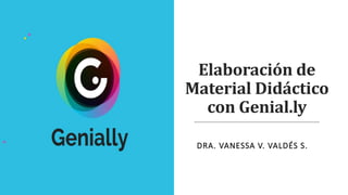 Elaboración de
Material Didáctico
con Genial.ly
DRA. VANESSA V. VALDÉS S.
 