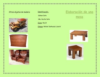 Otros objetos de madera: Identificación :
-Gohan Soto
-Ma. Cecilia Soto
Curso: 8vo.B
Colegio: Rafael Sanhueza Lizardi
Elaboración de una
mesa
 