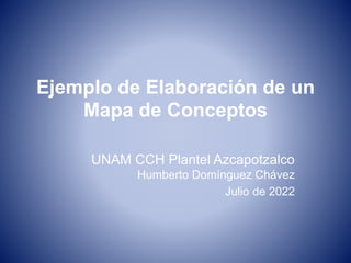 Ejemplo de Elaboración de un
Mapa de Conceptos
UNAM CCH Plantel Azcapotzalco
Humberto Domínguez Chávez
Julio de 2022
 