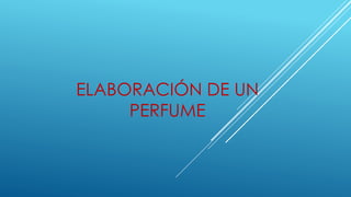 ELABORACIÓN DE UN
PERFUME
 