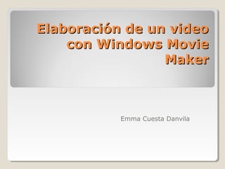 Elaboración de un video
    con Windows Movie
                 Maker



           Emma Cuesta Danvila
 