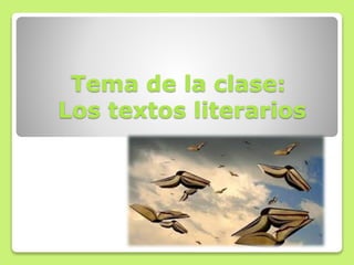 Tema de la clase:
Los textos literarios
 