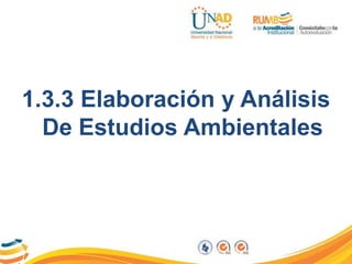 1.3.3 Elaboración y Análisis
De Estudios Ambientales
 