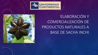 ELABORACIÓN Y
COMERCIALIZACIÓN DE
PRODUCTOS NATURALES A
BASE DE SACHA INCHI
 