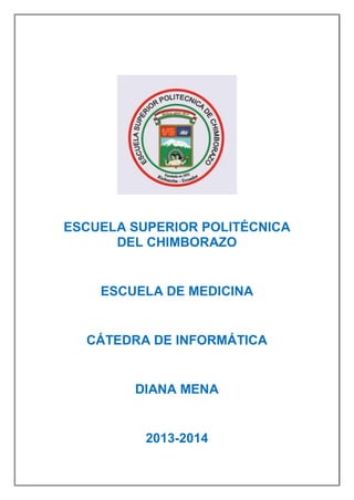 ESCUELA SUPERIOR POLITÉCNICA
DEL CHIMBORAZO

ESCUELA DE MEDICINA

CÁTEDRA DE INFORMÁTICA

DIANA MENA

2013-2014

 