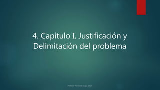 4. Capítulo I, Justificación y
Delimitación del problema
 