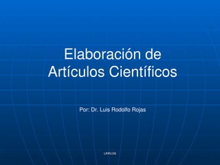 Elaboración de 
Artículos Científicos

     Por: Dr. Luis Rodolfo Rojas




              LRRV.06