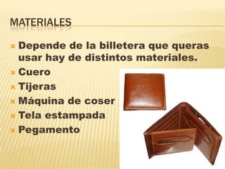 MATERIALES
 Depende de la billetera que queras
usar hay de distintos materiales.
 Cuero
 Tijeras
 Máquina de coser
 Tela estampada
 Pegamento
 