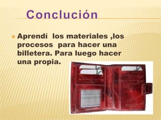  Aprendí los materiales ,los
procesos para hacer una
billetera. Para luego hacer
una propia.
 