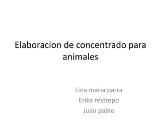 Elaboracion de concentrado para
animales
Lina maria parra
Erika restrepo
Juan pablo

 