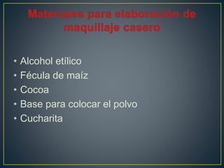• Alcohol etílico
• Fécula de maíz
• Cocoa
• Base para colocar el polvo
• Cucharita
 