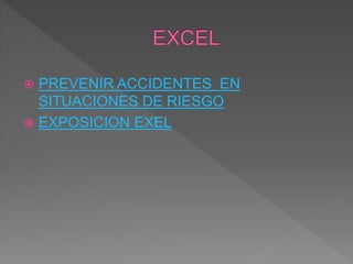  PREVENIR ACCIDENTES EN
SITUACIONES DE RIESGO
 EXPOSICION EXEL
 