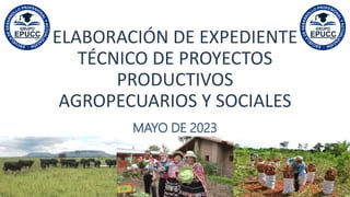 ELABORACIÓN DE EXPEDIENTE
TÉCNICO DE PROYECTOS
PRODUCTIVOS
AGROPECUARIOS Y SOCIALES
MAYO DE 2023
 