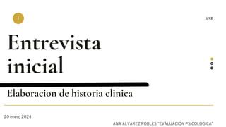 20 enero 2024
Entrevista
inicial
I SAB
Elaboracion de historia clinica
ANA ALVAREZ ROBLES “EVALUACION PSICOLOGICA”
 