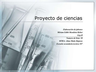 Proyecto de ciencias
Elaboración de jabones
Miriam Edith Mendieta Beltor
Grp:B
Numero de lista: 30
MTRA: Alma Maite Bajaras
Escuela secundaria tecnica 107
 
