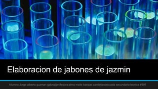Elaboracion de jabones de jazmin
Alumno:Jorge alberto guzman galvez|profesora:alma maite barajas cardenas|escuela secundaria tecnica #107
 