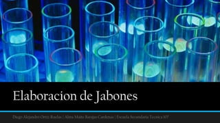 Elaboracion de Jabones
Diego Alejandro Ortiz Ruelas | Alma Maite Barajas Cardenas | Escuela Secundaria Tecnica 107
 