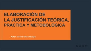 WWW.SITE2MAX.PRO
Free PowerPoint & KeyNote Templates
ELABORACIÓN DE
LA JUSTIFICACIÓN TEÓRICA,
PRÁCTICA Y METODOLÓGICA
Autor: Gabriel Oxsa Quispe
 