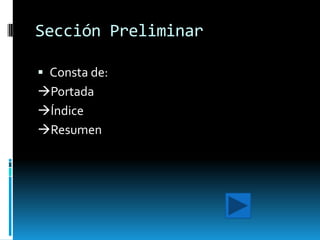 Sección Preliminar

 Consta de:
Portada
Índice
Resumen
 