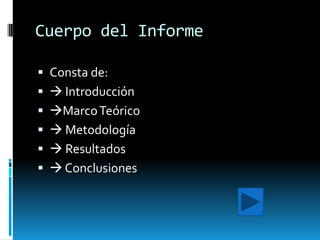 Cuerpo del Informe

 Consta de:
  Introducción
 Marco Teórico
  Metodología
  Resultados
  Conclusiones
 
