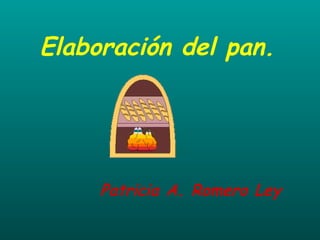 Elaboración del pan. Patricia A. Romero Ley 