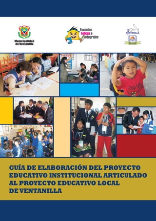Escuelas
Felicese
Integrales
GUÍA DE ELABORACIÓN DEL PROYECTO
EDUCATIVO INSTITUCIONAL ARTICULADO
AL PROYECTO EDUCATIVO LOCAL
DEVENTANILLA
 