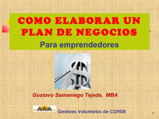 COMO ELABORAR UN
PLAN DE NEGOCIOS
   Para emprendedores




 Gustavo Samaniego Tejeda, MBA


         Gestores Voluntarios de COFIDE   1
 