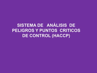 SISTEMA DE ANÁLISIS DE
PELIGROS Y PUNTOS CRITICOS
DE CONTROL (HACCP)
 