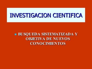 INVESTIGACION CIENTIFICA BUSQUEDA SISTEMATIZADA Y OBJETIVA DE NUEVOS CONOCIMIENTOS 