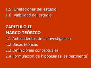 1.5  Limitaciones del estudio 1.6  Viabilidad del estudio CAPITULO II MARCO TEÓRICO 2.1 Antecedentes de la investigación 2.2 Bases teóricas  2.3 Definiciones conceptuales 2.4 Formulación de hipótesis (si es pertinente)  