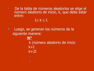De la tabla de números aleatorios se elige el número aleatorio de inicio, k, que debe estar entre:  1   k    I. Luego, se generan los números de la  siguiente manera: N° k (número aleatorio de inicio k+I k+2I .  . 