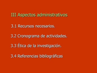   III Aspectos administrativos   3.1 Recursos necesarios.     3 .2 Cronograma de actividades.     3 .3 Ética de la investi...