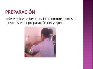  Se empieza a lavar los implementos, antes de
usarlos en la preparación del yogurt.
 