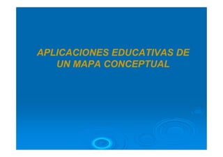 APLICACIONES EDUCATIVAS DE
   UN MAPA CONCEPTUAL
 