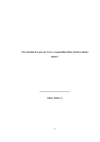“Del contenido de la presente Tesis se responsabiliza Liliana del Rocío Jiménez 
Jiménez” 
----------------------------------------------- 
Liliana Jiménez J. 
ii 
 