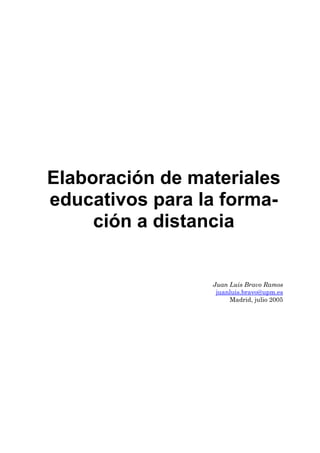 Elaboración de materiales
educativos para la forma-
ción a distancia
Juan Luis Bravo Ramos
juanluis.bravo@upm.es
Madrid, julio 2005
 