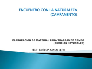 ENCUENTRO CON LA NATURALEZA (CAMPAMENTO) ELABORACION DE MATERIAL PARA TRABAJO DE CAMPO(CIENCIAS NATURALES) PROF. PATRICIA SANGUINETTI 