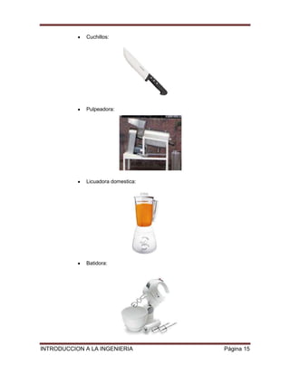 Cuchillos:




             Pulpeadora:




             Licuadora domestica:




             Batidora:




INTRODUCCION A LA INGENIERIA        Página 15
 