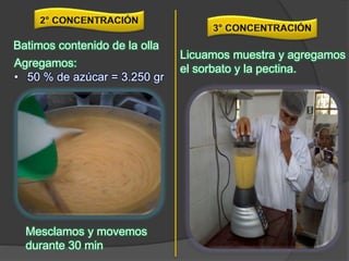 Batimos contenido de la olla
Agregamos:
• 50 % de azúcar = 3.250 gr
Mesclamos y movemos
durante 30 min
Licuamos muestra y agregamos
el sorbato y la pectina.
 