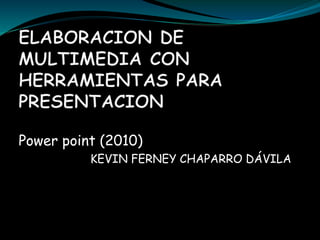 Power point (2010)
KEVIN FERNEY CHAPARRO DÁVILA
 