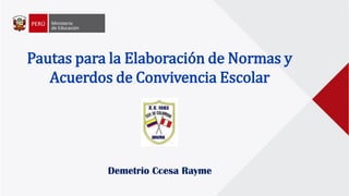 Pautas para la Elaboración de Normas y
Acuerdos de Convivencia Escolar
Demetrio Ccesa Rayme
 