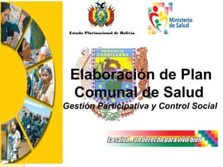 Estado Plurinacional de Bolivia
Elaboración de Plan
Comunal de Salud
Gestión Participativa y Control Social
 