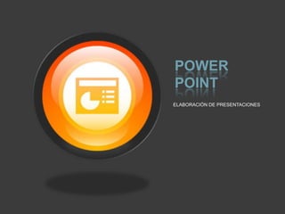 POWER
POINT
ELABORACIÓN DE PRESENTACIONES

 