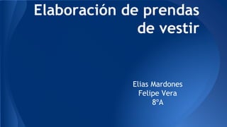 Elaboración de prendas
de vestir
Elias Mardones
Felipe Vera
8ºA
 